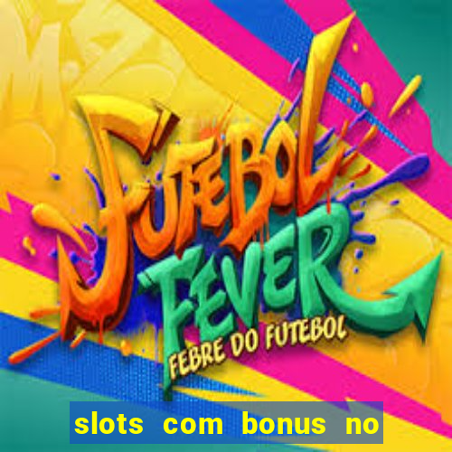 slots com bonus no cadastro e saque free