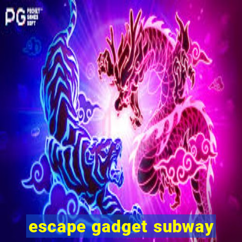 escape gadget subway