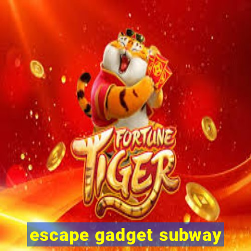 escape gadget subway