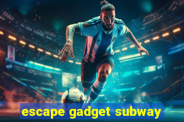 escape gadget subway