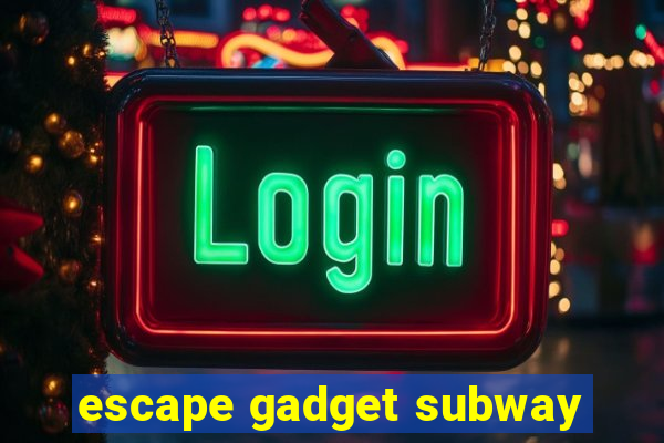 escape gadget subway