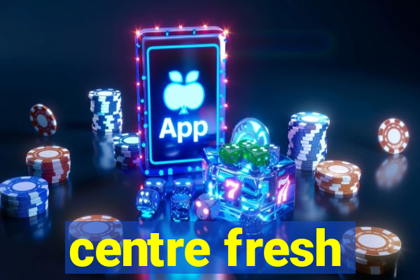 centre fresh