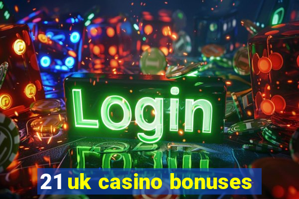 21 uk casino bonuses