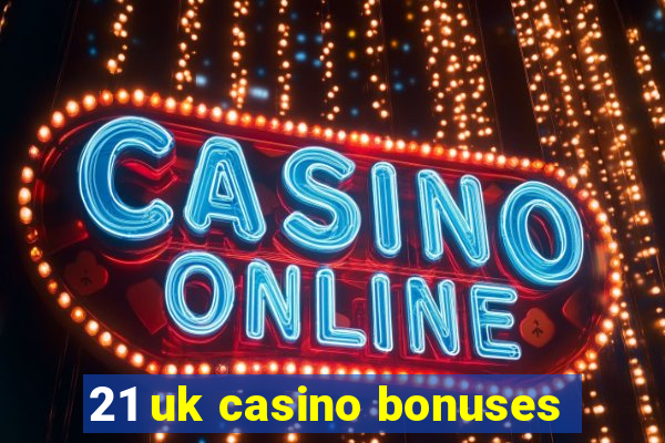 21 uk casino bonuses