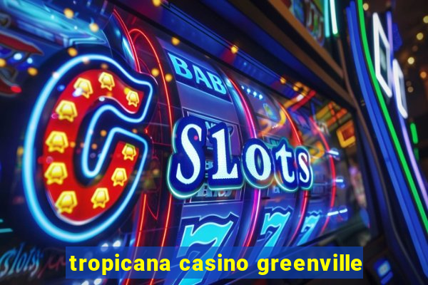 tropicana casino greenville