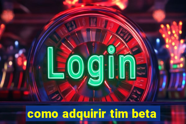 como adquirir tim beta