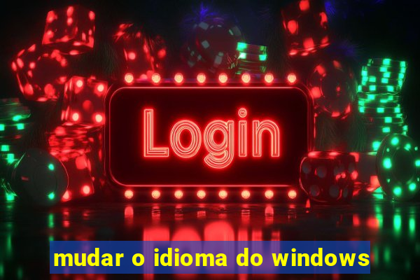 mudar o idioma do windows