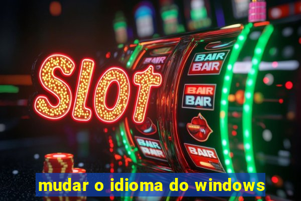 mudar o idioma do windows