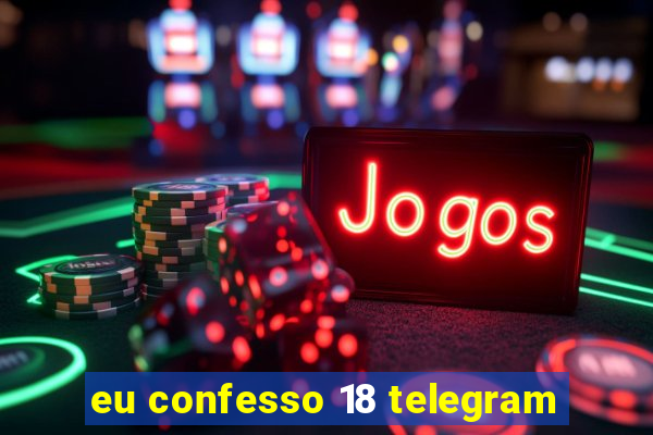 eu confesso 18 telegram