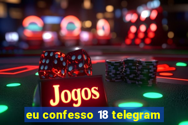 eu confesso 18 telegram