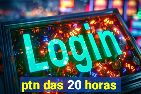 ptn das 20 horas