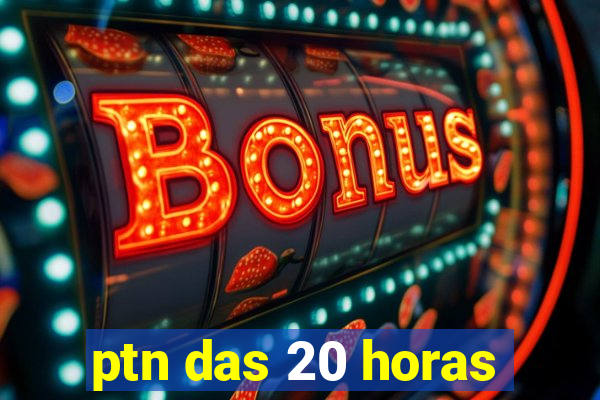 ptn das 20 horas