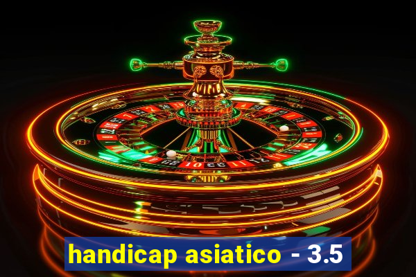 handicap asiatico - 3.5