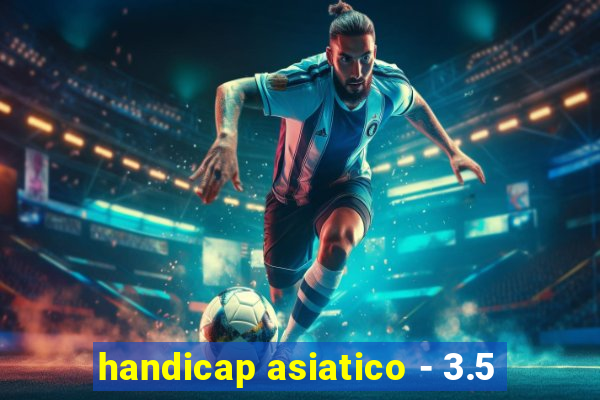 handicap asiatico - 3.5