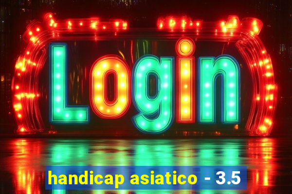 handicap asiatico - 3.5