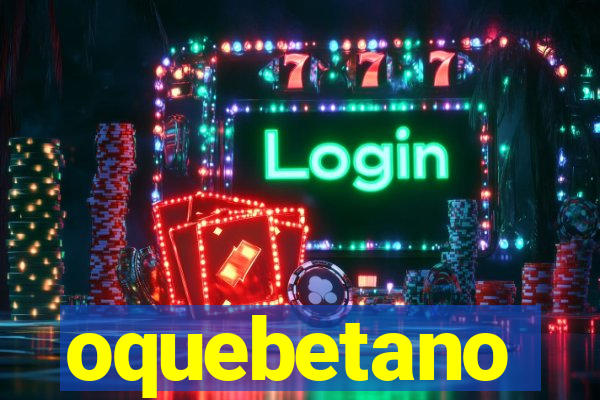 oquebetano