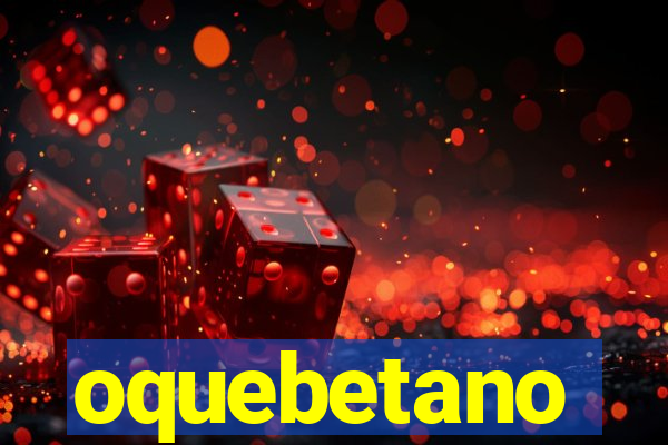 oquebetano