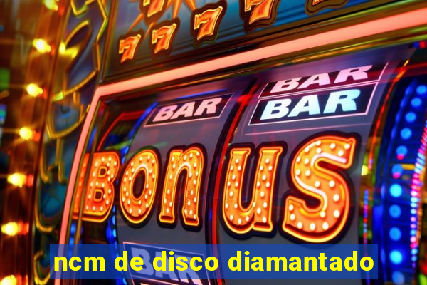 ncm de disco diamantado