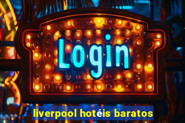 liverpool hotéis baratos