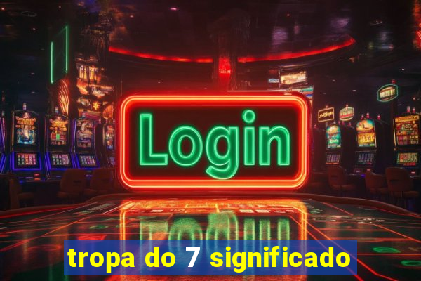 tropa do 7 significado