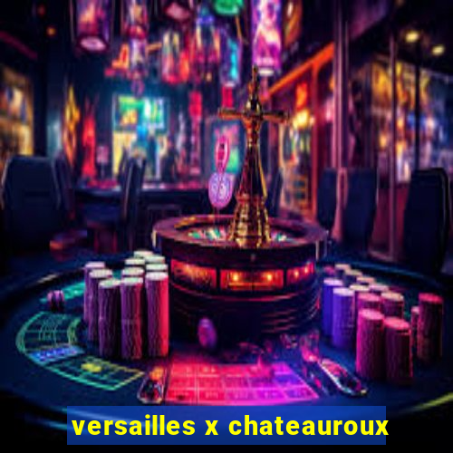 versailles x chateauroux