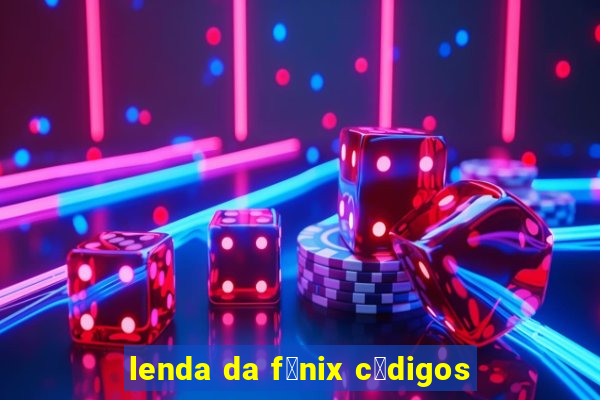 lenda da f锚nix c贸digos