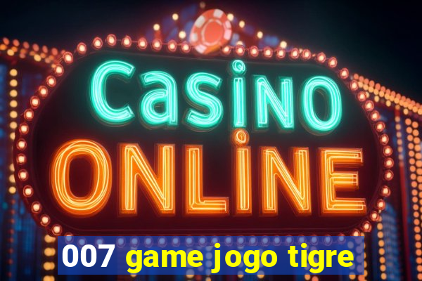 007 game jogo tigre