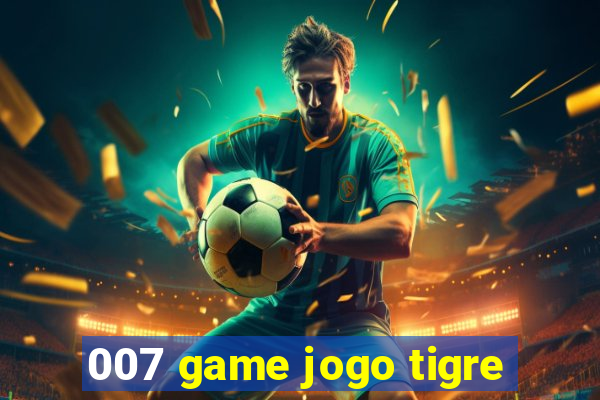 007 game jogo tigre