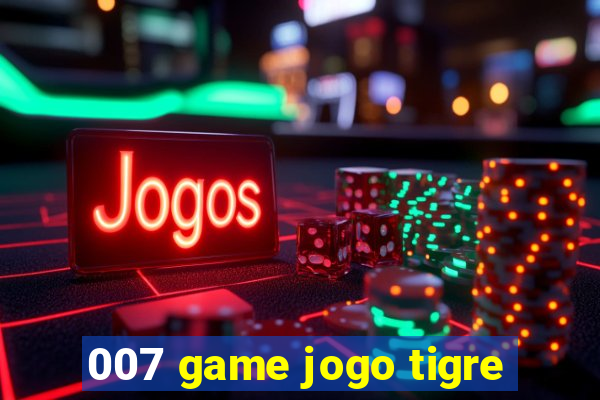 007 game jogo tigre