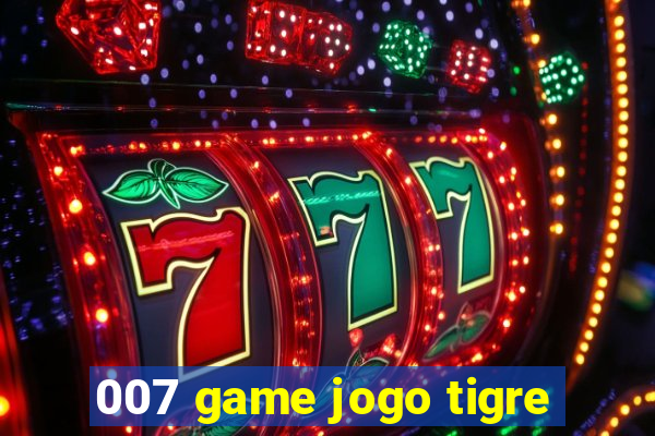 007 game jogo tigre