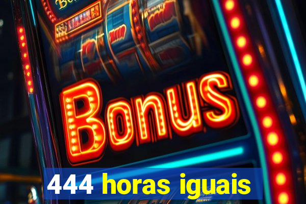 444 horas iguais