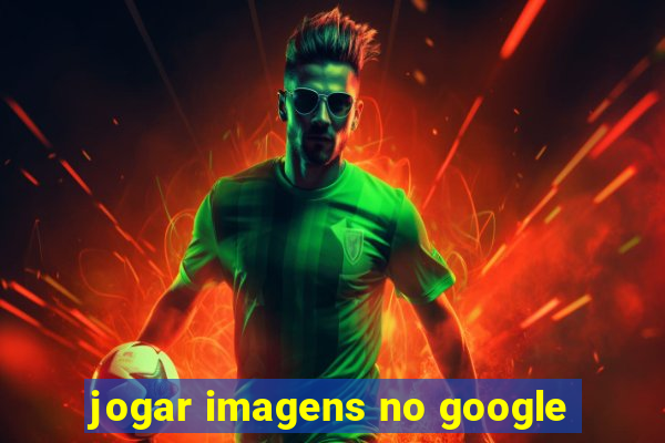 jogar imagens no google