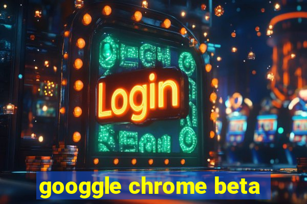 googgle chrome beta