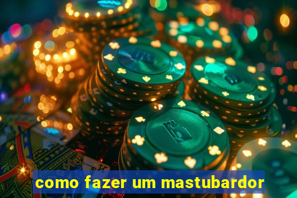 como fazer um mastubardor