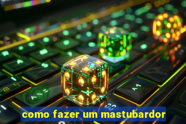 como fazer um mastubardor