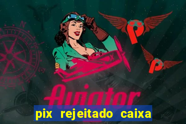 pix rejeitado caixa dinheiro sumiu