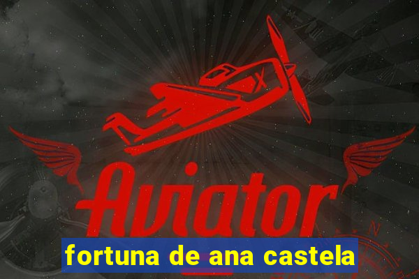 fortuna de ana castela