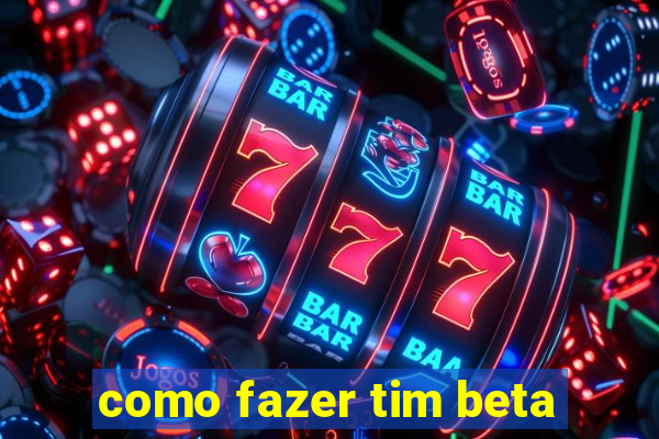 como fazer tim beta