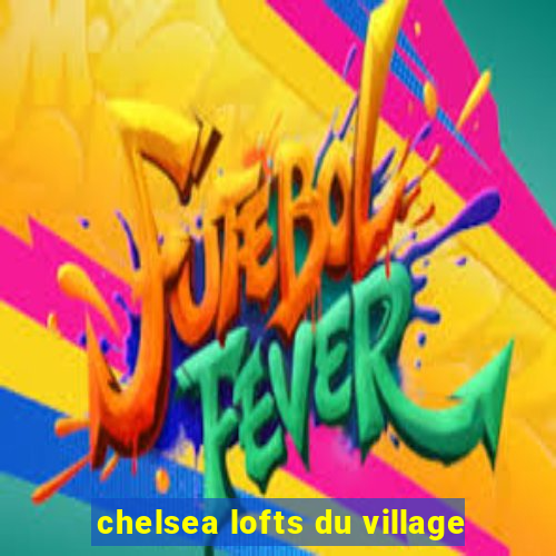 chelsea lofts du village