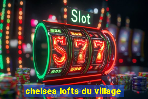 chelsea lofts du village