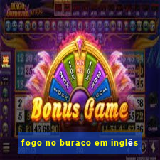 fogo no buraco em inglês