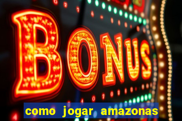 como jogar amazonas da sorte