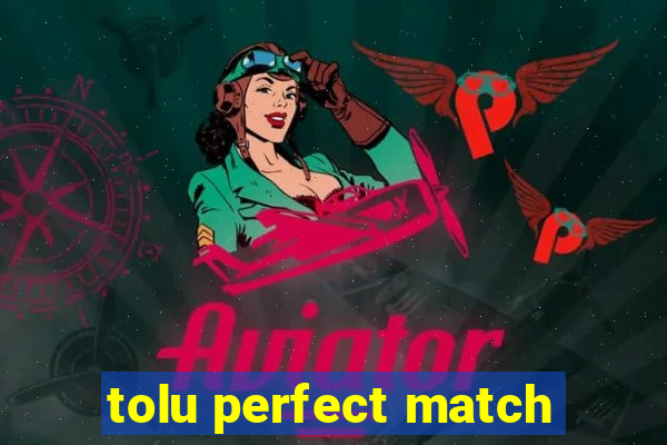 tolu perfect match