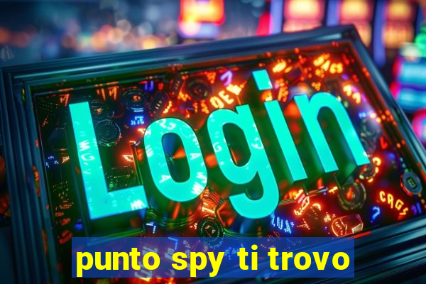 punto spy ti trovo