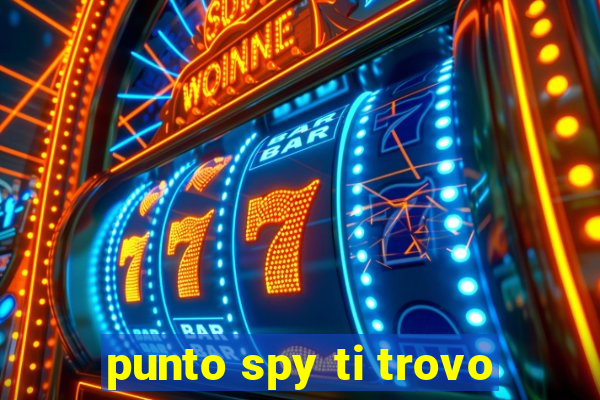 punto spy ti trovo