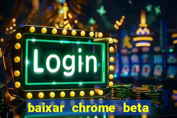 baixar chrome beta para pc