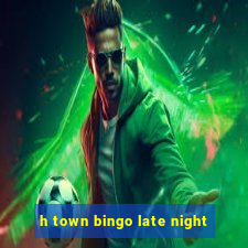 h town bingo late night