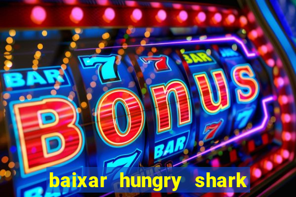 baixar hungry shark evolution dinheiro infinito