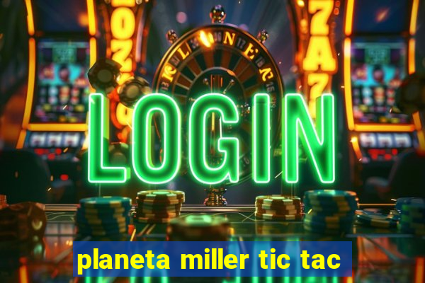 planeta miller tic tac