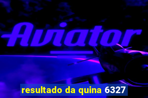 resultado da quina 6327